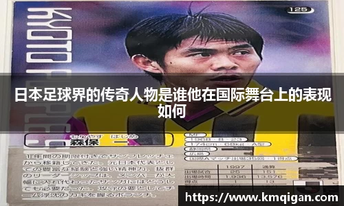 日本足球界的传奇人物是谁他在国际舞台上的表现如何