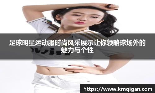 足球明星运动服时尚风采展示让你领略球场外的魅力与个性