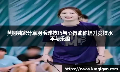 黄娜独家分享羽毛球技巧与心得助你提升竞技水平与乐趣